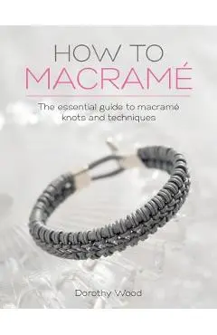 How to Macrame: The essential guide to macrame knots and techniques - Dorothy Wood