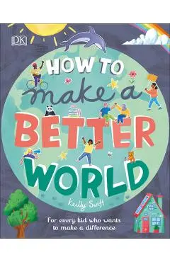 How to Make a Better World: For Every Kid Who Wants to Make a Difference - Keilly Swift