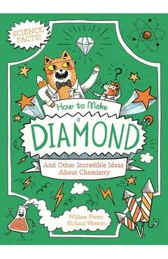 How to Make a Diamond and Other Incredible Ideas about Chemistry - William Potter
