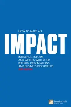 How to make an IMPACT. Influence, inform and impress with your reports, presentations, business documents, charts and graphs, Paperback/Jon Moon