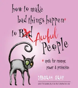 How to Make Bad Things Happen to Awful People. Spells for Revenge, Power & Protection, Paperback/Deborah Gray