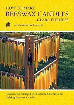 How to make Beeswax Candles: Revised and Enlarged with Candle Customs and Judging Beeswax Candles, Paperback/Clara Furness