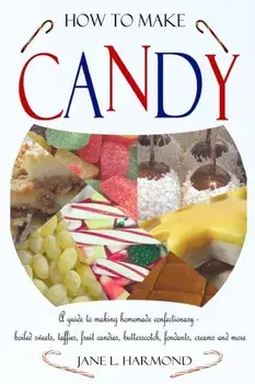 How to Make Candy - A Guide to Making Homemade Confectionary - Boiled Sweets, Taffies, Fruit Candies, Butterscotch, Fondants, Creams and More, Paperback/Jane L. Harmond