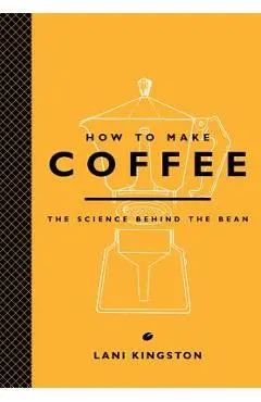 How to Make Coffee: The Science Behind the Bean - Lani Kingston