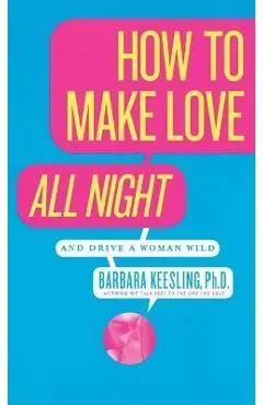 How to Make Love All Night: And Drive a Woman Wild! - Barbara Keesling