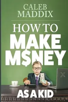 How to Make Money as a Kid, Paperback/Caleb Maddix