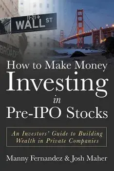 How to Make Money Investing in Pre-IPO Stocks: An Investors Guide to Building Wealth in Private Companies, Paperback/Josh Maher
