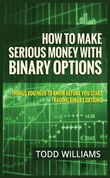 How to Make Serious Money with Binary Options: Things You Need to Know Before You Start Trading Binary Options, Paperback/Todd Williams