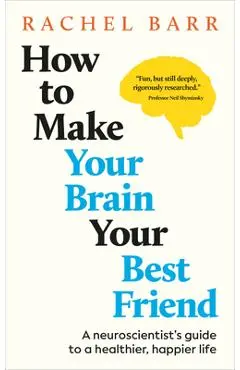 How to Make Your Brain Your Best Friend: A Neuroscientist's Guide to a Healthier, Happier Life - Rachel Barr