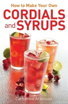 How to Make Your Own Cordials And Syrups, Paperback/Catherine Atkinson