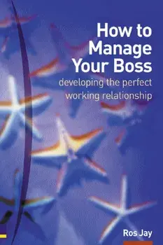How to Manage Your Boss. developing the perfect working relationship, Paperback/Ros Jay