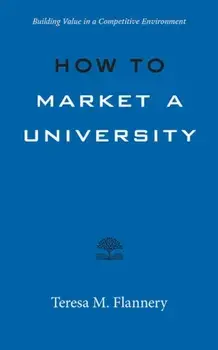 How to Market a University: Building Value in a Competitive Environment, Paperback/Teresa Flannery