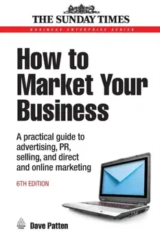 How to Market Your Business. A Practical Guide to Advertising, PR, Selling and Direct and Online Marketing, 6 Revised edition, Paperback/Dave Patten