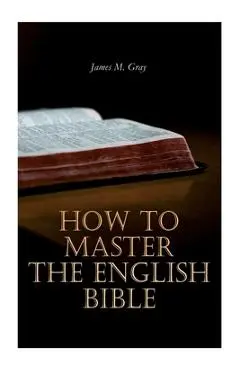 How to Master the English Bible - James M. Gray