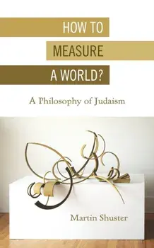How to Measure a World?: A Philosophy of Judaism, Paperback/Martin Shuster