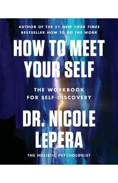 How to Meet Your Self: The Workbook for Self-Discovery - Nicole Lepera