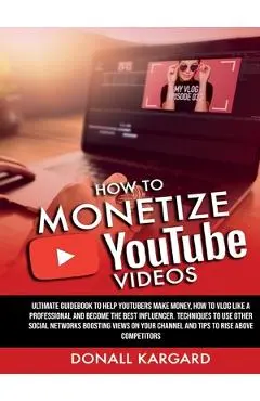 HOW TO MONETIZE YOUTUBE VIDEOSUltimate guidebook to help Youtubers make money, how to vlog like a professional and become the best influencer. Techniq - Donall Kargard