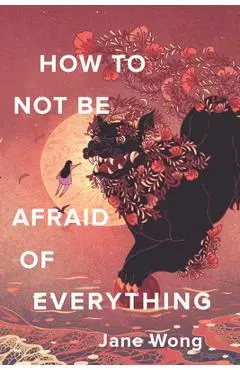 How to Not Be Afraid of Everything - Jane Wong