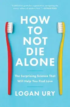 How to Not Die Alone: The Surprising Science That Will Help You Find Love, Paperback/Logan Ury