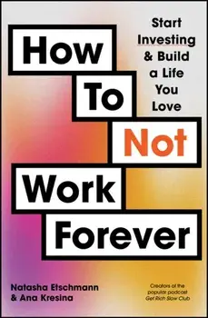 How To Not Work Forever. Start Investing and Build a Life You Love, Paperback/Ana Kresina