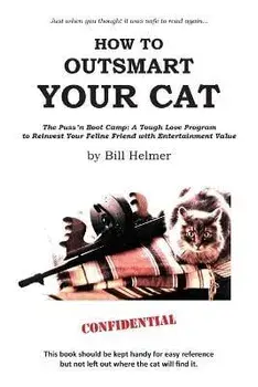 How to Outsmart Your Cat: The Puss 'n Boot Camp: A Tough Love Program to Reinvest Your Feline Friend with Entertainment Value, Paperback/Bill Helmer