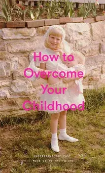 How to Overcome Your Childhood, Hardcover/The School of Life