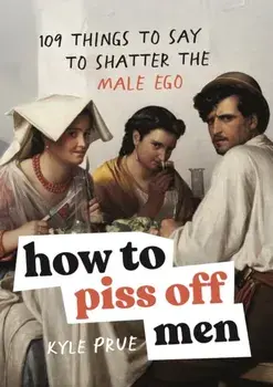 How to Piss Off Men. 109 Things to Say to Shatter the Male Ego, Hardback/Kyle Prue