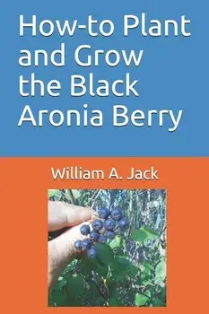 How-To Plant and Grow the Black Aronia Berry, Paperback/William a. Jack