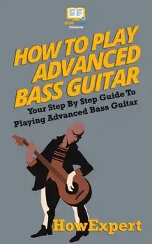 How To Play Advanced Bass Guitar: Your Step-By-Step Guide To Playing Advanced Bass Guitar, Paperback/Howexpert Press