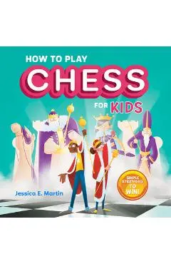 How to Play Chess for Kids: Simple Strategies to Win - Jessica E. Martin