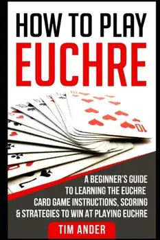 How to Play Euchre: A Beginner's Guide to Learning the Euchre Card Game Instructions, Scoring & Strategies to Win at Playing Euchre, Paperback/Tim Ander