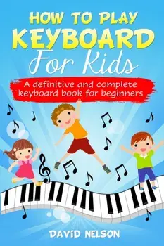 How to Play Keyboard for Kids: a definitive and complete keyboard book for beginners, Paperback/David Nelson