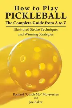 How to Play Pickleball: The Complete Guide from A to Z: Illustrated Stroke Techniques and Winning Strategies, Paperback/Richard coach Mo Movsessian