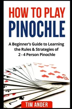 How to Play Pinochle: A Beginner's Guide to Learning the Rules & Strategies of 2 - 4 Person Pinochle, Paperback/Tim Ander