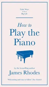 How to Play the Piano, Hardback/James Rhodes