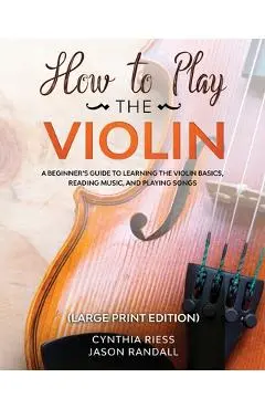 How to Play the Violin (Large Print Edition): A Beginner's Guide to Learning the Basics, Reading Music, and Playing Songs with Audio Recordings - Cynthia Riess