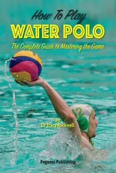 How To Play Water Polo: The Complete Guide To Mastering The Game, Paperback/Tracy Rockwell
