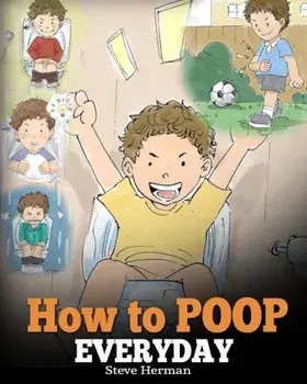 How to Poop Everyday: A Book for Children Who Are Scared to Poop. a Cute Story on How to Make Potty Training Fun and Easy., Paperback/Steve Herman