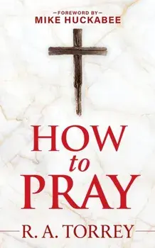 How to Pray and How to Study the Bible for Greatest Profit. with a Foreword by Mike Huckabee, Hardback/Reuben A. Torrey
