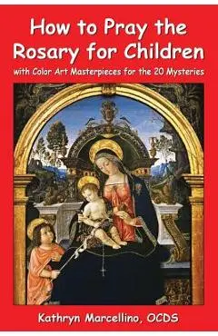 How to Pray the Rosary for Children: with Color Art for the 20 Mysteries - Kathryn Marcellino