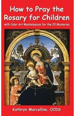 How to Pray the Rosary for Children: With Color Art Masterpieces for the 20 Mysteries - Kathryn Marcellino