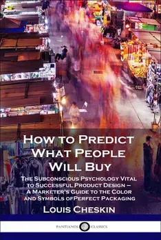How to Predict What People Will Buy: The Subconscious Psychology Vital to Successful Product Design - A Marketer's Guide to the Color and Symbols of P, Paperback/Louis Cheskin