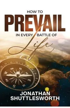 How to Prevail in Every Battle of Life - Jonathan Shuttlesworth
