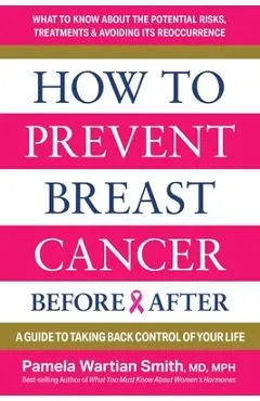 How to Prevent Breast Cancer--Before & After: A Guide to Taking Back Control of Your Life - Pamela Wartian Smith