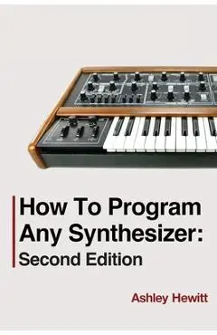 How To Program Any Synthesizer: Second Edition - Ashley Hewitt