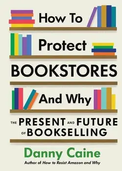 How To Protect Bookstores And Why. The Present and Future of Bookselling, Paperback/Danny Caine