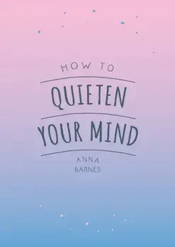 How to Quieten Your Mind. Tips, Quotes and Activities to Help You Find Calm, Paperback/Anna Barnes