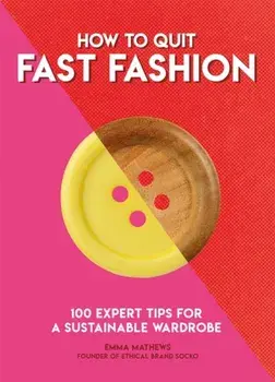 How to Quit Fast Fashion. 100 Expert Tips for a Sustainable Wardrobe, Paperback/Emma Matthews