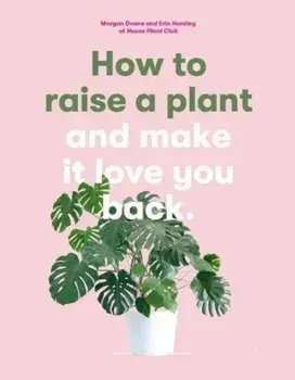 How to Raise a Plant (and Make it Love You Back):(and Make i, Paperback/Morgan Doane