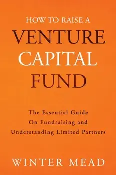 How To Raise A Venture Capital Fund: The Essential Guide on Fundraising and Understanding Limited Partners, Paperback/Winter Mead